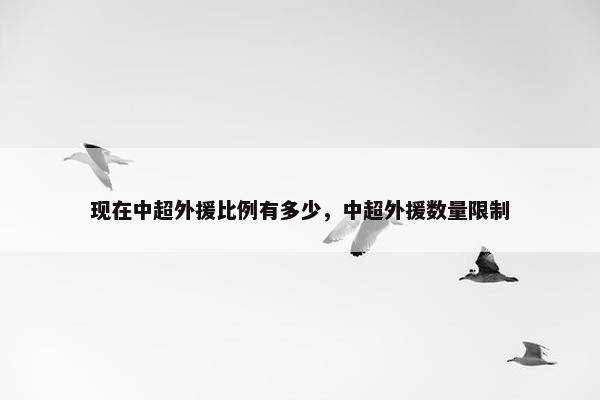 现在中超外援比例有多少，中超外援数量限制