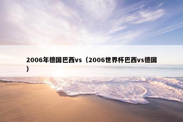 2006年德国巴西vs（2006世界杯巴西vs德国）