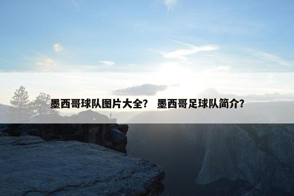 墨西哥球队图片大全？ 墨西哥足球队简介？