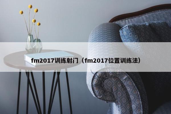 fm2017训练射门（fm2017位置训练法）