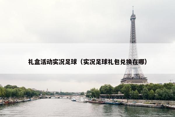 礼盒活动实况足球（实况足球礼包兑换在哪）