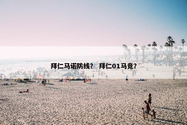 拜仁马诺防线？ 拜仁01马竞？