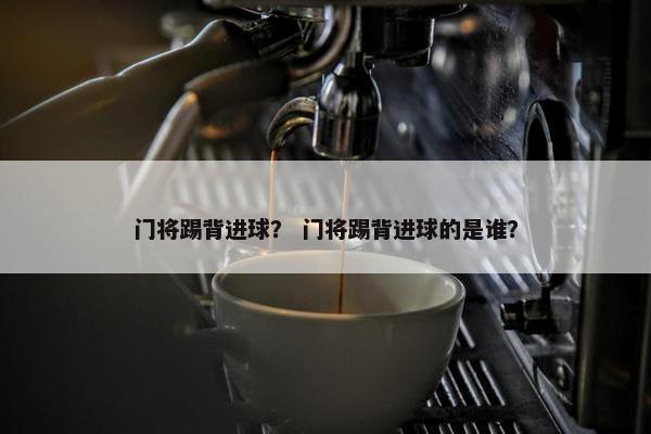 门将踢背进球？ 门将踢背进球的是谁？