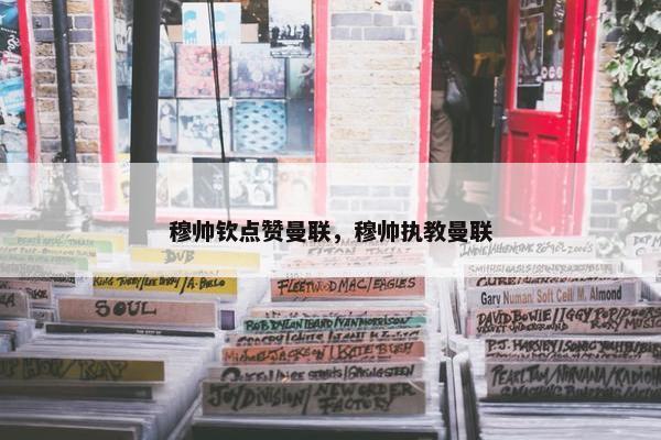 穆帅钦点赞曼联，穆帅执教曼联