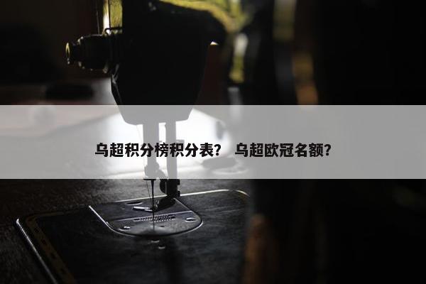 乌超积分榜积分表？ 乌超欧冠名额？