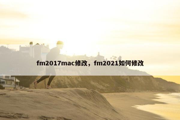 fm2017mac修改，fm2021如何修改