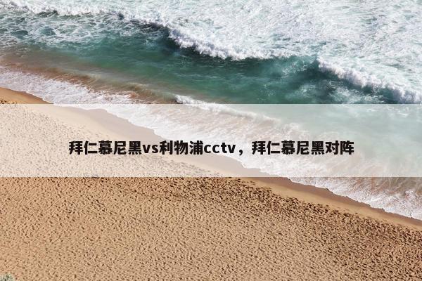 拜仁慕尼黑vs利物浦cctv，拜仁慕尼黑对阵