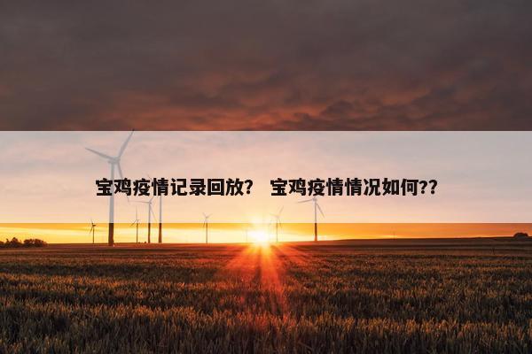 宝鸡疫情记录回放？ 宝鸡疫情情况如何?？