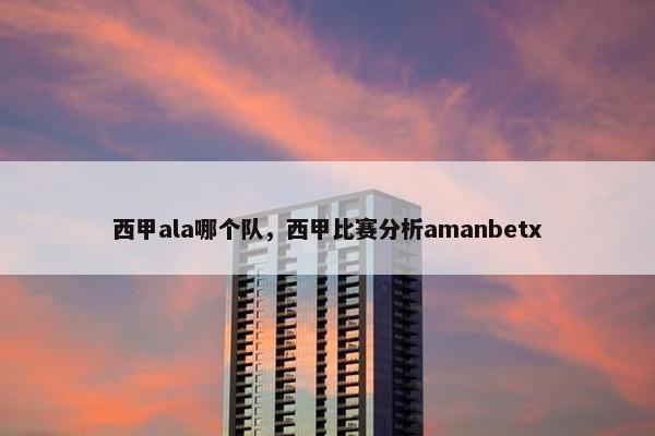 西甲ala哪个队，西甲比赛分析amanbetx