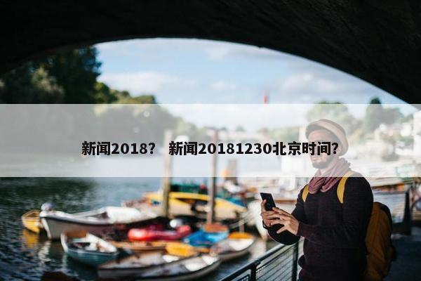 新闻2018？ 新闻20181230北京时间？