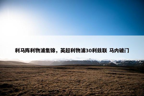 利马阵利物浦集锦，英超利物浦30利兹联 马内破门