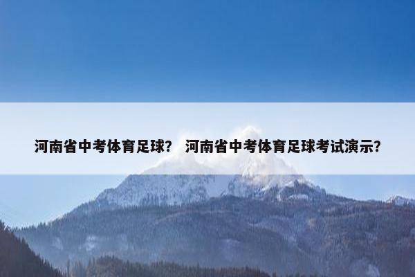 河南省中考体育足球？ 河南省中考体育足球考试演示？