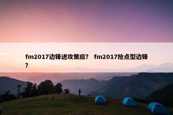 fm2017边锋进攻策应？ fm2017抢点型边锋？