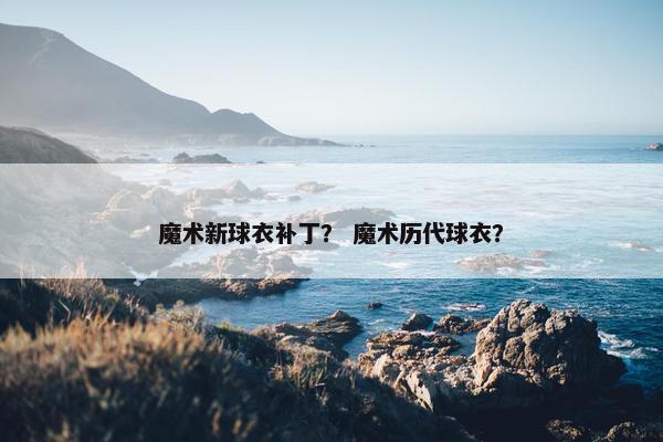 魔术新球衣补丁？ 魔术历代球衣？