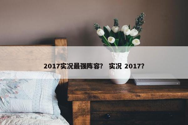 2017实况最强阵容？ 实况 2017？