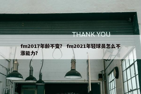 fm2017年龄不变？ fm2021年轻球员怎么不涨能力？