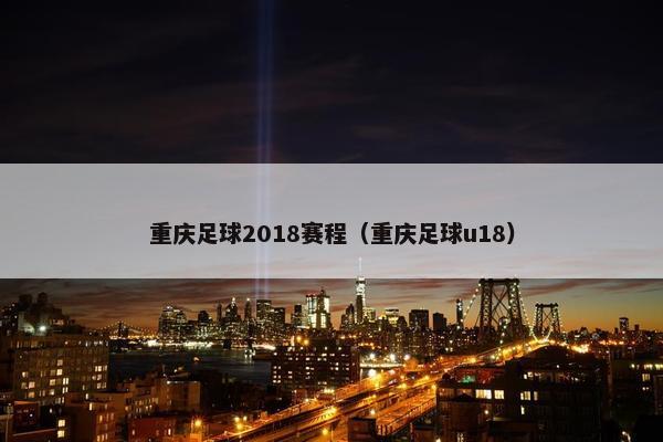 重庆足球2018赛程（重庆足球u18）