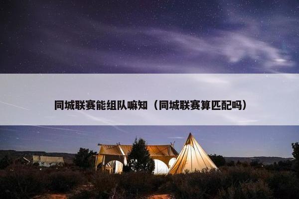 同城联赛能组队嘛知（同城联赛算匹配吗）