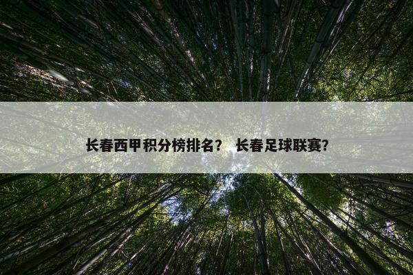 长春西甲积分榜排名？ 长春足球联赛？