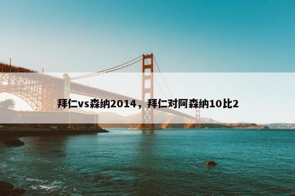 拜仁vs森纳2014，拜仁对阿森纳10比2