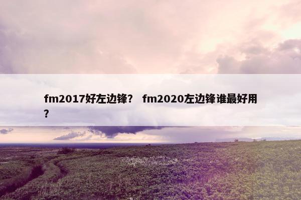 fm2017好左边锋？ fm2020左边锋谁最好用？