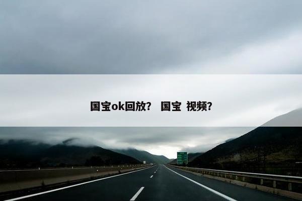 国宝ok回放? 国宝 视频? 国宝ok回放? 国宝 视频?