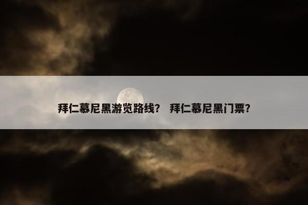 拜仁慕尼黑游览路线？ 拜仁慕尼黑门票？