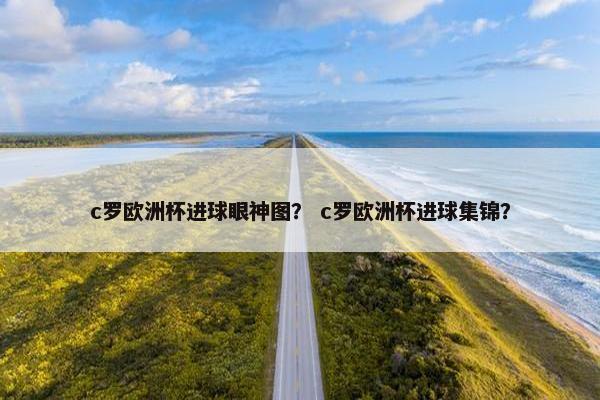 c罗欧洲杯进球眼神图? c罗欧洲杯进球集锦? c罗欧洲杯进球眼神图? c罗欧洲杯进球集锦?