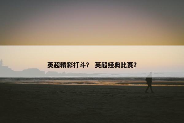 英超精彩打斗？ 英超经典比赛？