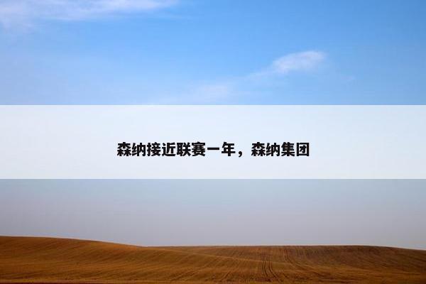 森纳接近联赛一年,森纳集团 森纳接近联赛一年,森纳集团