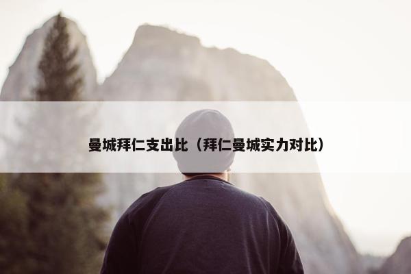 曼城拜仁支出比(拜仁曼城实力对比) 曼城拜仁支出比(拜仁曼城实力对比)