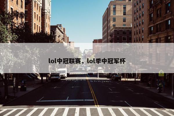 lol中冠联赛，lol季中冠军杯