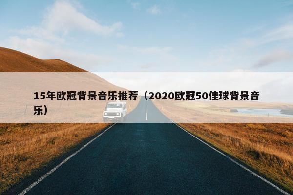 15年欧冠背景音乐推荐（2020欧冠50佳球背景音乐）