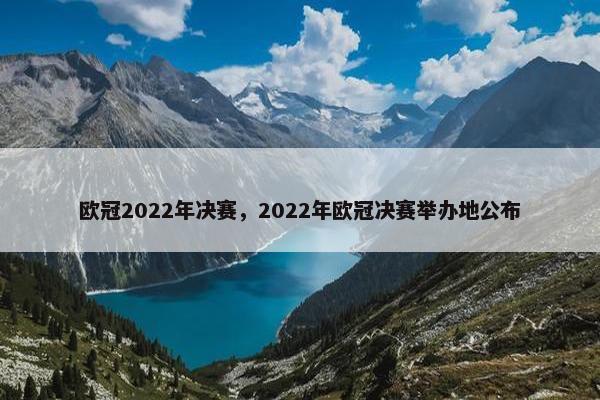 欧冠2022年决赛,2022年欧冠决赛举办地公布 欧冠2022年决赛,2022年欧冠决赛举办地公布