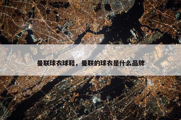 曼联球衣球鞋，曼联的球衣是什么品牌