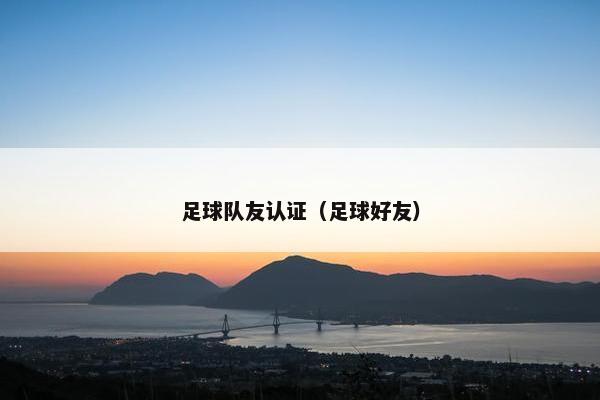 足球队友认证（足球好友）