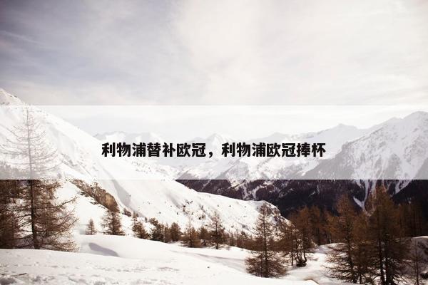 利物浦替补欧冠，利物浦欧冠捧杯