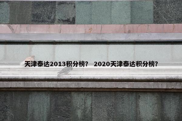 天津泰达2013积分榜？ 2020天津泰达积分榜？