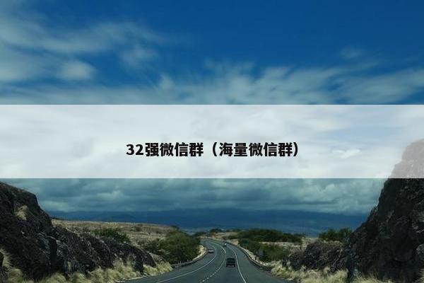 32强微信群(海量微信群) 32强微信群(海量微信群)