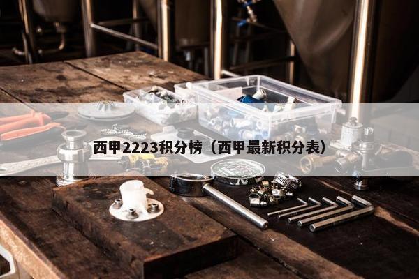 西甲2223积分榜(西甲最新积分表) 西甲2223积分榜(西甲最新积分表)