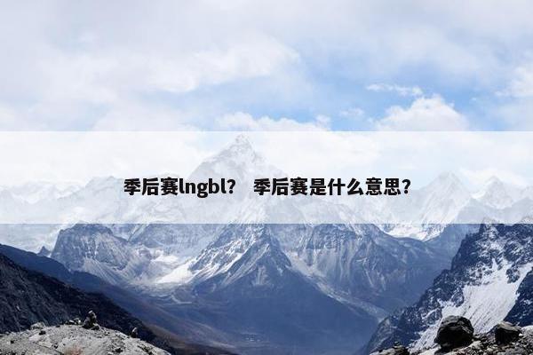 季后赛lngbl？ 季后赛是什么意思？