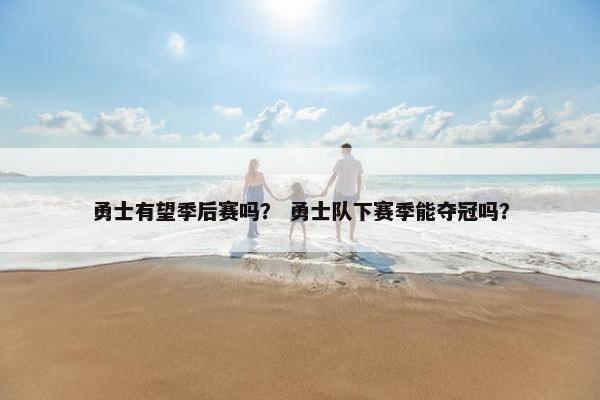 勇士有望季后赛吗？ 勇士队下赛季能夺冠吗？