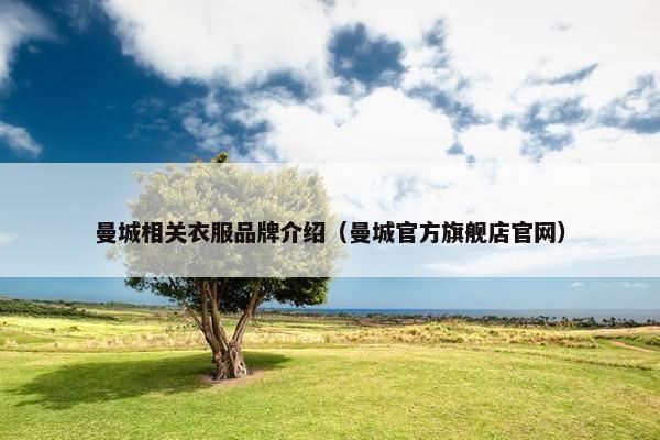 曼城相关衣服品牌介绍（曼城官方旗舰店官网）