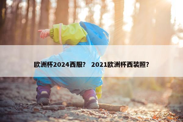 欧洲杯2024西服? 2021欧洲杯西装照? 欧洲杯2024西服? 2021欧洲杯西装照?