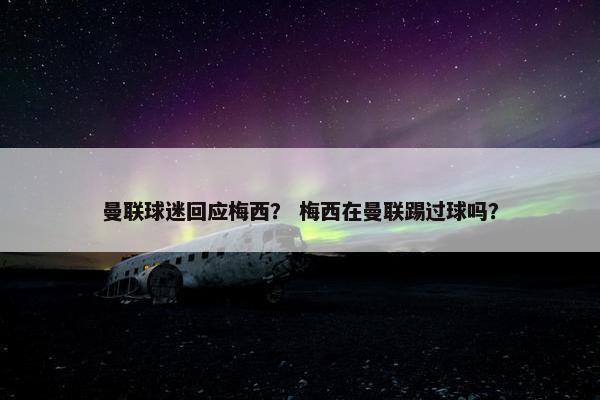 曼联球迷回应梅西？ 梅西在曼联踢过球吗？