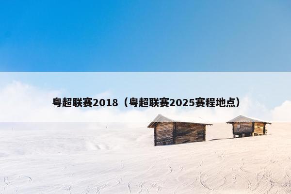 粤超联赛2018（粤超联赛2025赛程地点）