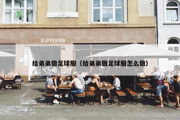 给弟弟做足球服（给弟弟做足球服怎么做）