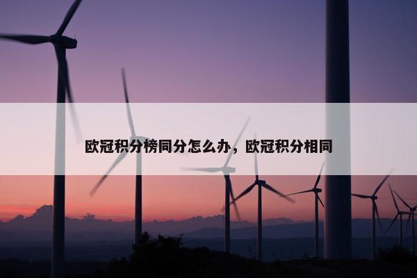 欧冠积分榜同分怎么办，欧冠积分相同