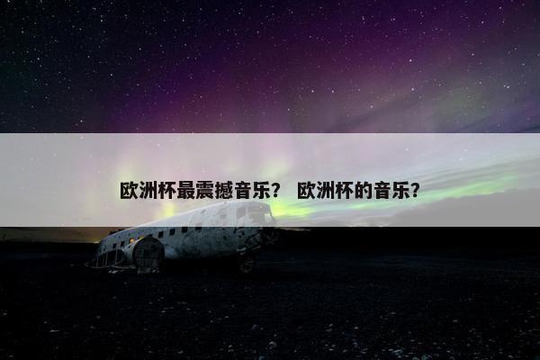 欧洲杯最震撼音乐? 欧洲杯的音乐? 欧洲杯最震撼音乐? 欧洲杯的音乐?