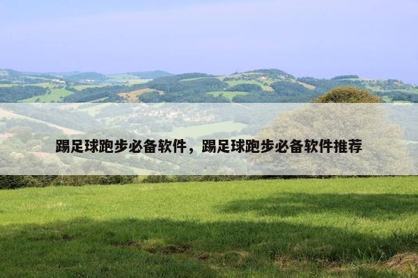 踢足球跑步必备软件，踢足球跑步必备软件推荐